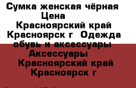 Сумка женская чёрная  › Цена ­ 900 - Красноярский край, Красноярск г. Одежда, обувь и аксессуары » Аксессуары   . Красноярский край,Красноярск г.